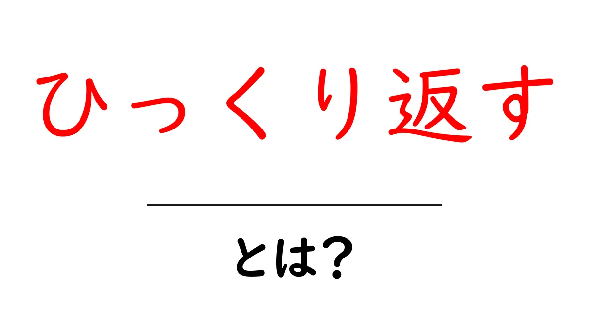 「ひっくり返す」とは?日常生活で使えるその意味と使い方共起語・同意語も併せて解説!