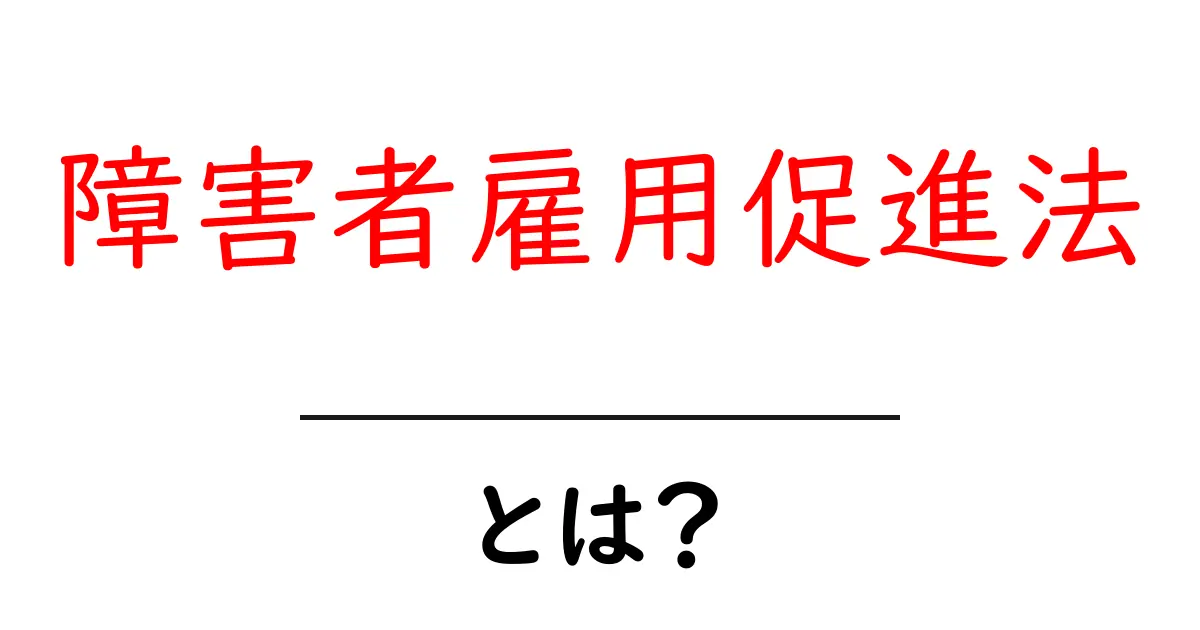 障害者雇用促進法とは?知らなかった法律の基本を解説します!共起語・同意語も併せて解説!