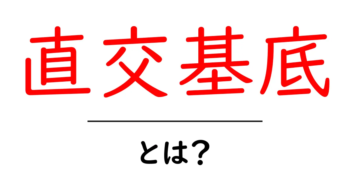 直交基底とは?簡単に分かる基礎から応用まで共起語・同意語も併せて解説!