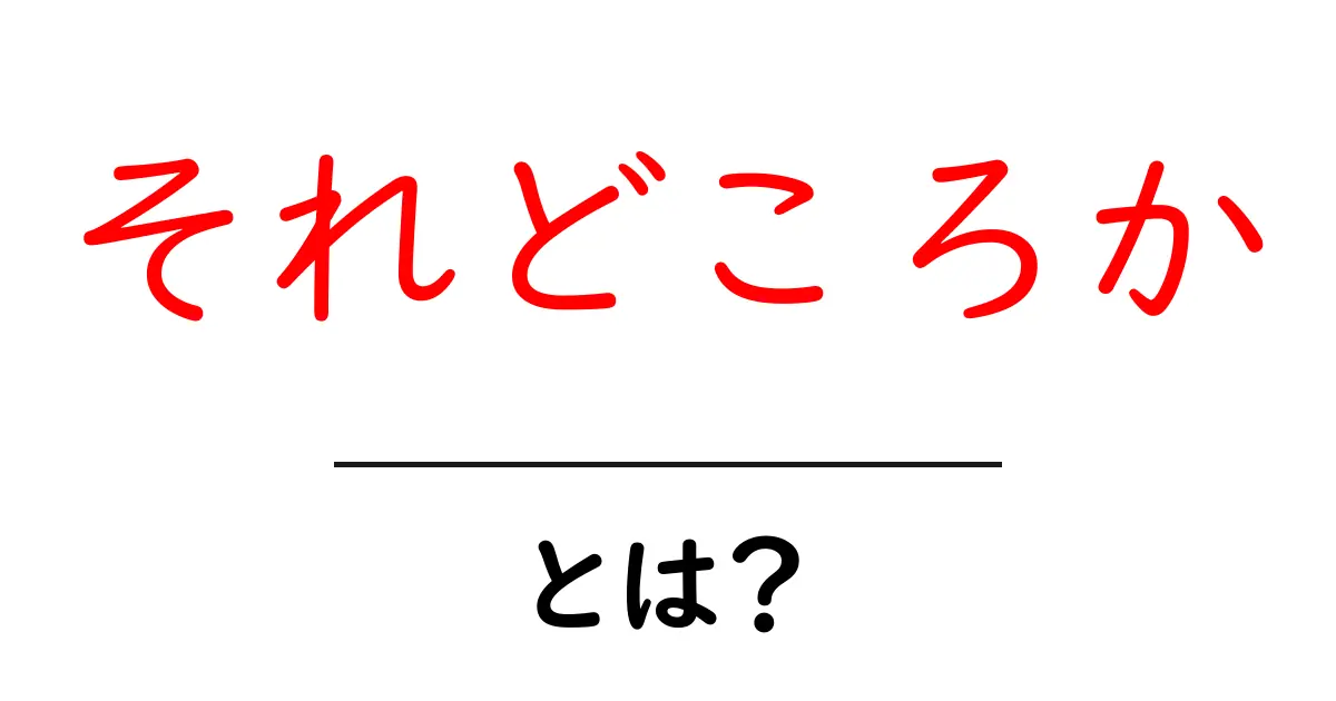 「それどころか」とは?その意味と使い方を初心者でもわかりやすく解説!共起語・同意語も併せて解説!