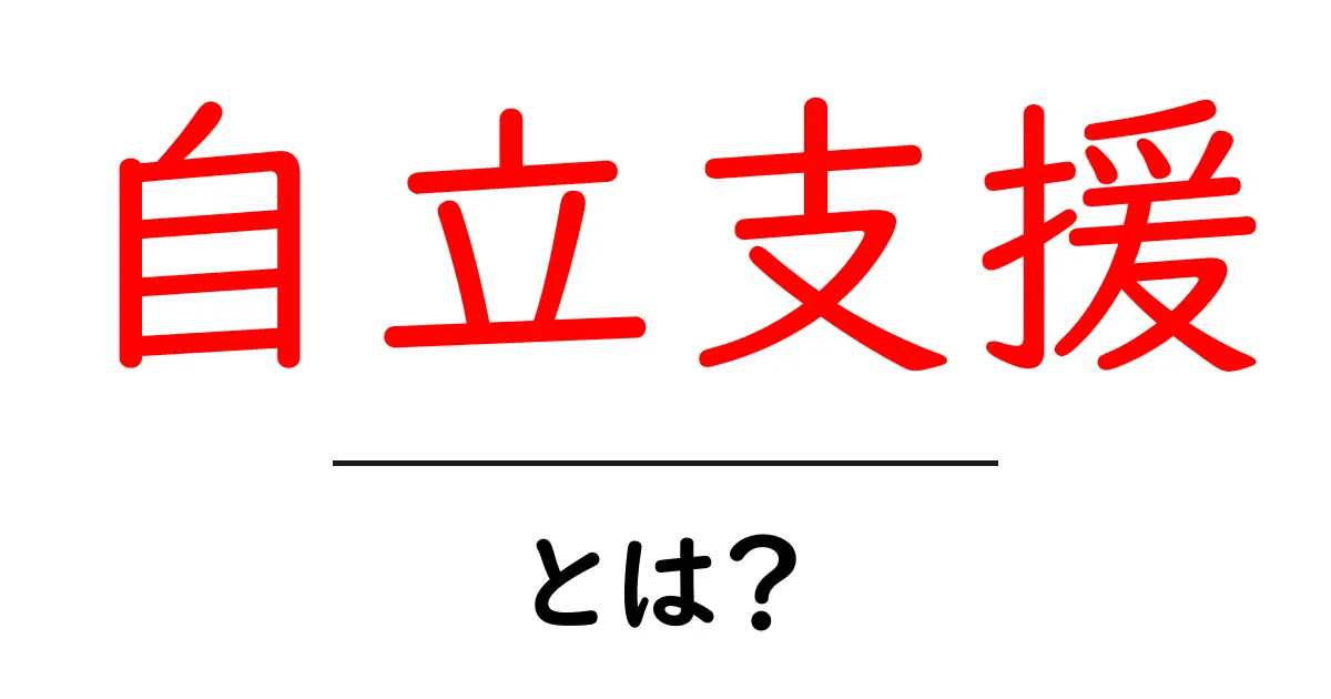 自立支援とは?私たちが知っておくべき重要なこと共起語・同意語も併せて解説!