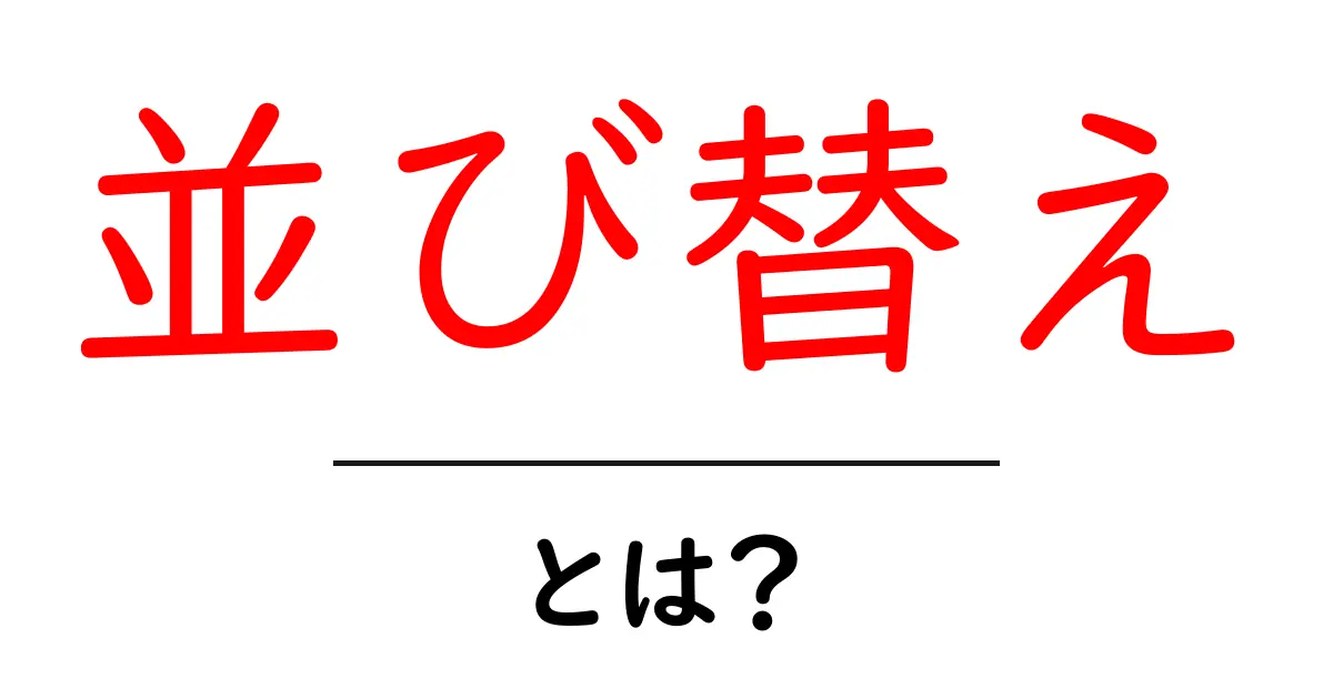 並び替えとは?基本から応用までをわかりやすく解説します!共起語・同意語も併せて解説!