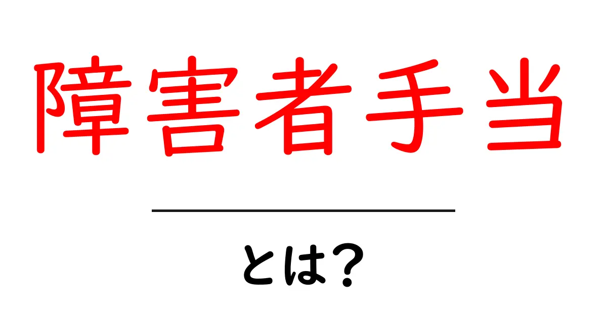 障害者手当とは?支援を受けるための基礎知識共起語・同意語も併せて解説!