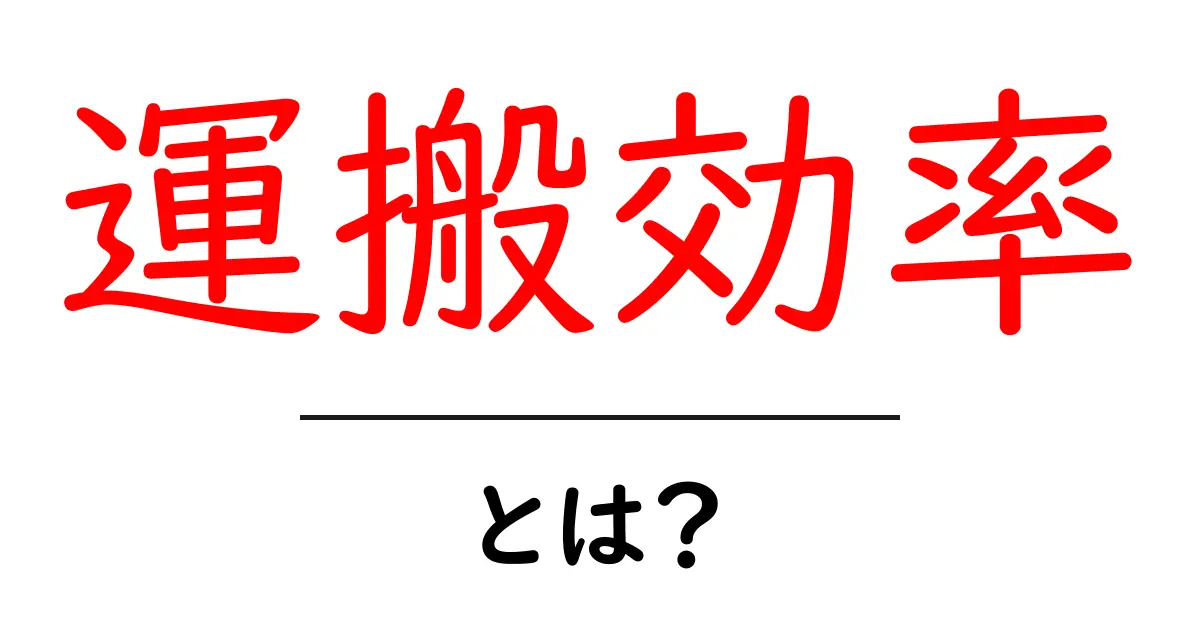 運搬効率を理解する!効率的な運搬とは何かを解説共起語・同意語も併せて解説!