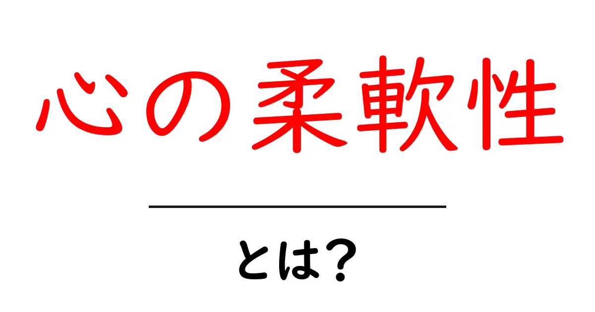 心の柔軟性とは?日常生活に活かすためのポイント共起語・同意語も併せて解説!