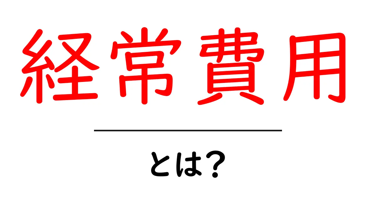 経常費用とは？生活や企業に与える影響について解説共起語・同意語も併せて解説！