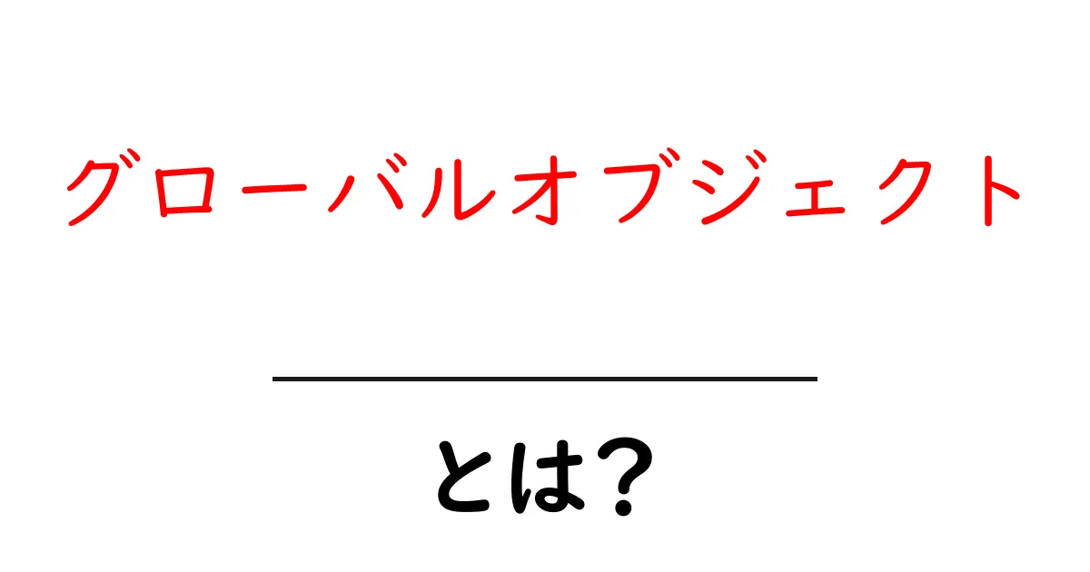 グローバルオブジェクトとは?プログラミングの基礎を理解しよう!共起語・同意語も併せて解説!
