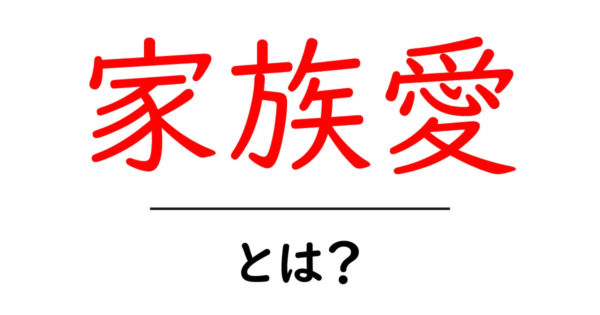 家族愛とは?私たちの心に響くその意味と大切さ共起語・同意語も併せて解説!