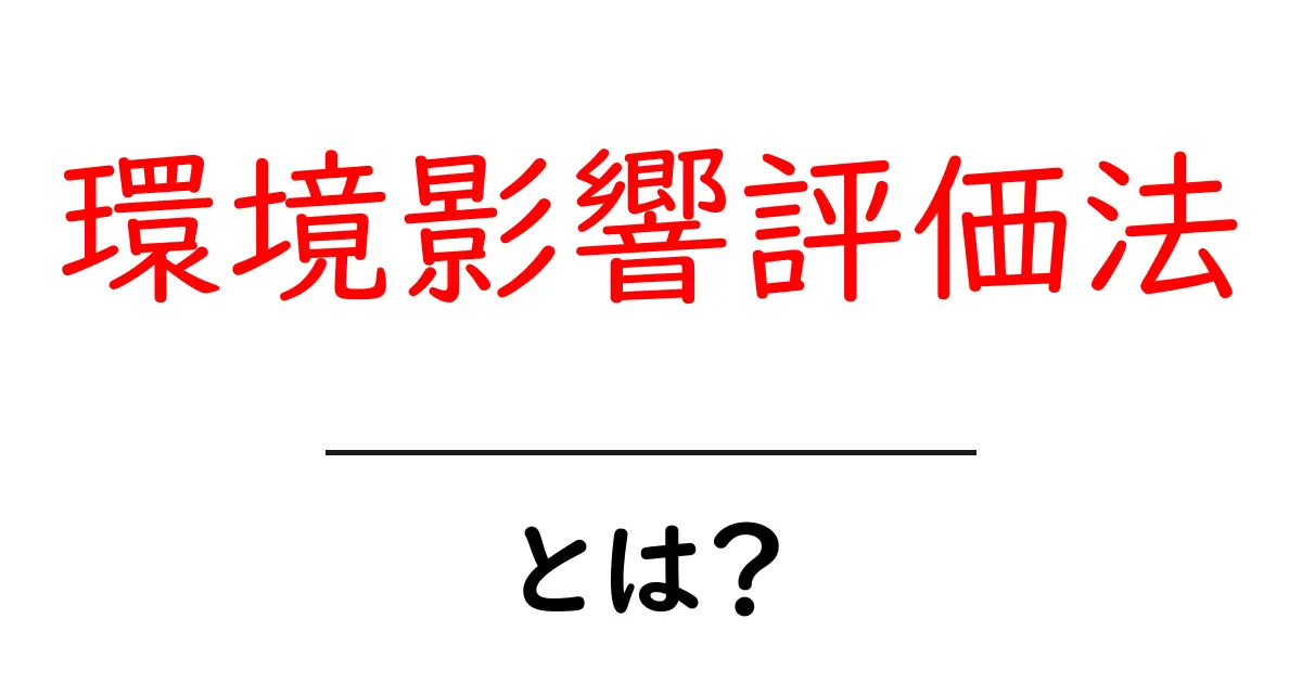 環境影響評価法とは?その目的と重要性をわかりやすく解説!共起語・同意語も併せて解説!