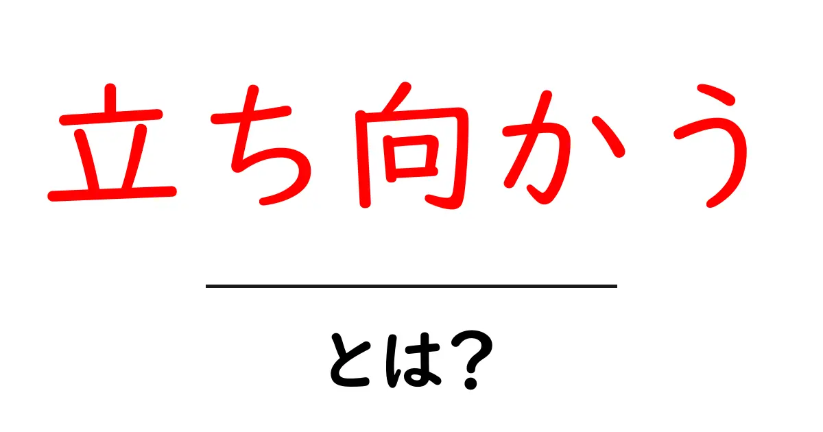 「立ち向かう」とは?心の強さを育み、挑戦することの意味共起語・同意語も併せて解説!