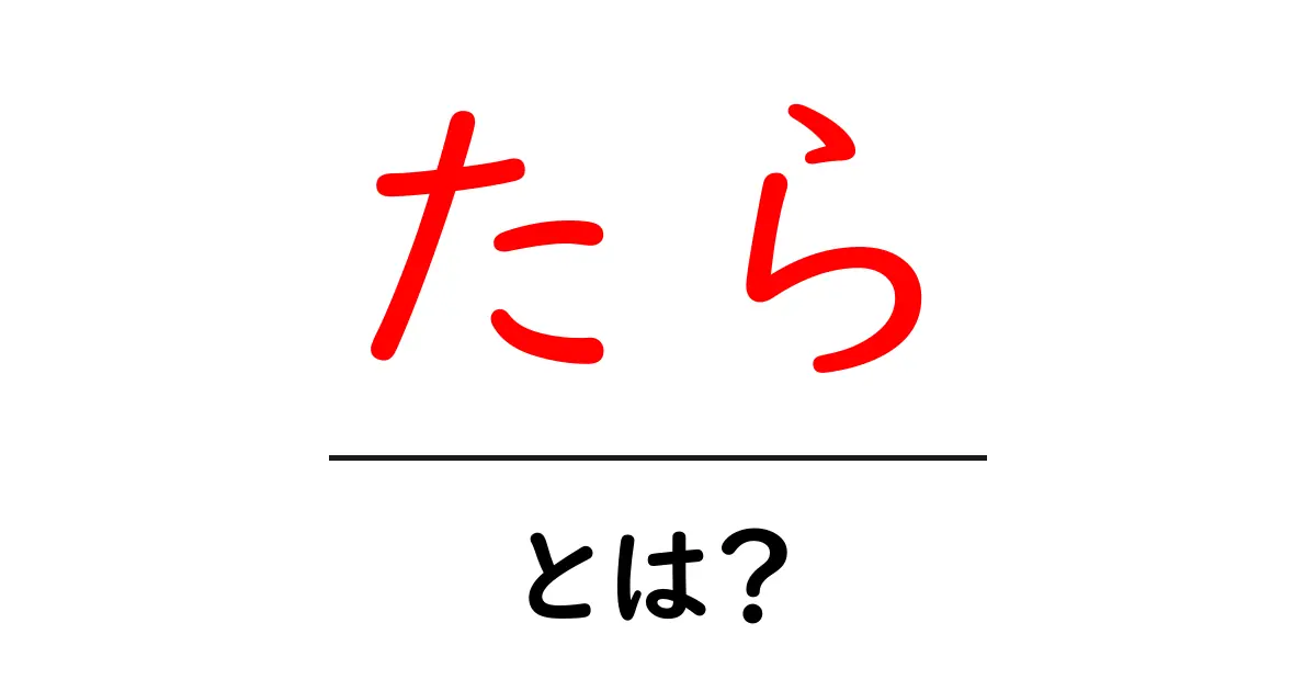 「たら」とは?意味や使い方をわかりやすく解説!共起語・同意語も併せて解説!