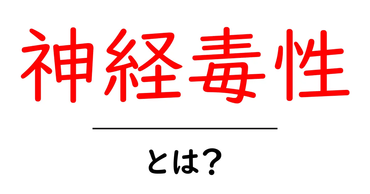 神経毒性とは?その正体をわかりやすく解説共起語・同意語も併せて解説!