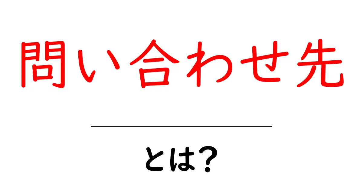 問い合わせ先とは?知っておきたい基本情報と重要性共起語・同意語も併せて解説!