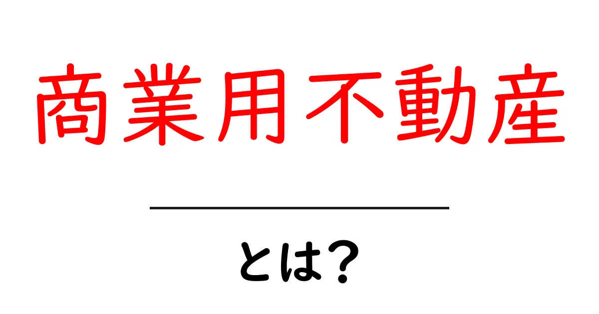 商業用不動産とは?ビジネスに役立つ基本知識を解説共起語・同意語も併せて解説!
