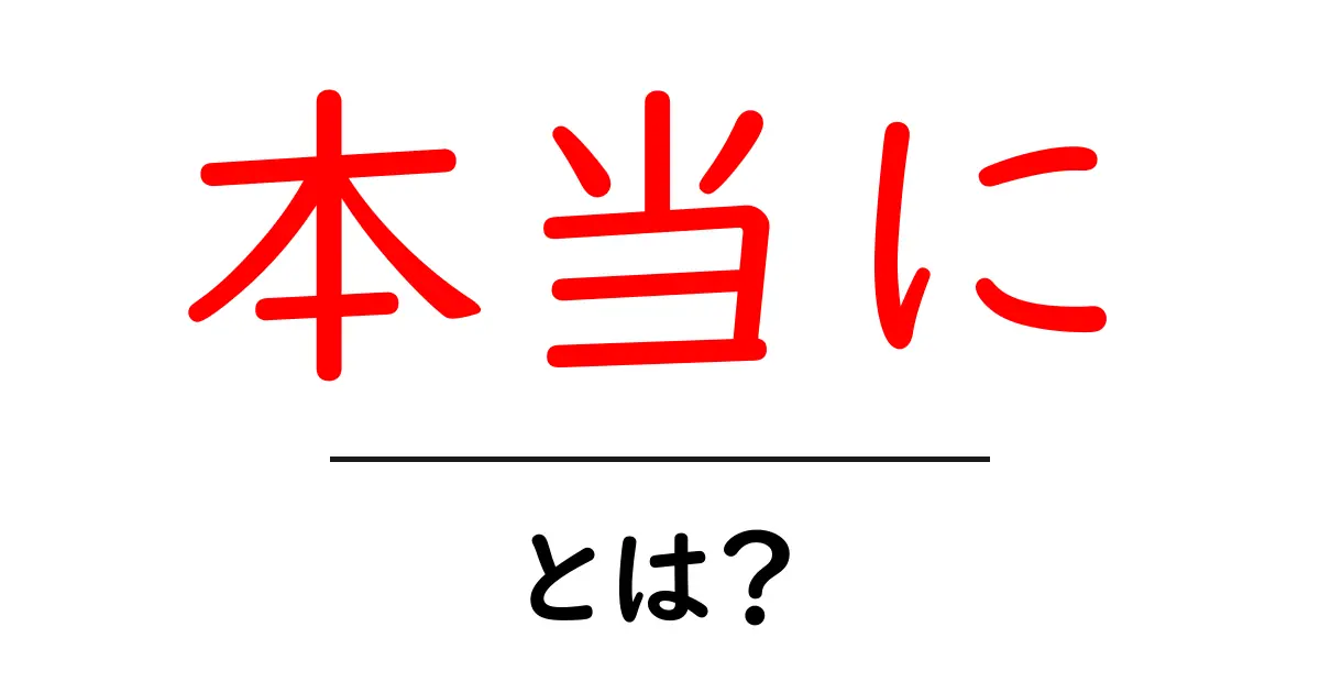 本当にとは？その意味や使い方をわかりやすく解説！共起語・同意語も併せて解説！