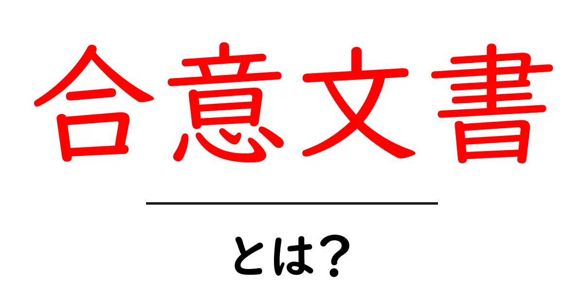 合意文書とは?簡単に理解するためのガイド共起語・同意語も併せて解説!