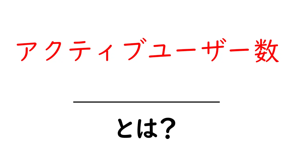 アクティブユーザー数とは?初心者でも分かる意味と重要性共起語・同意語も併せて解説!