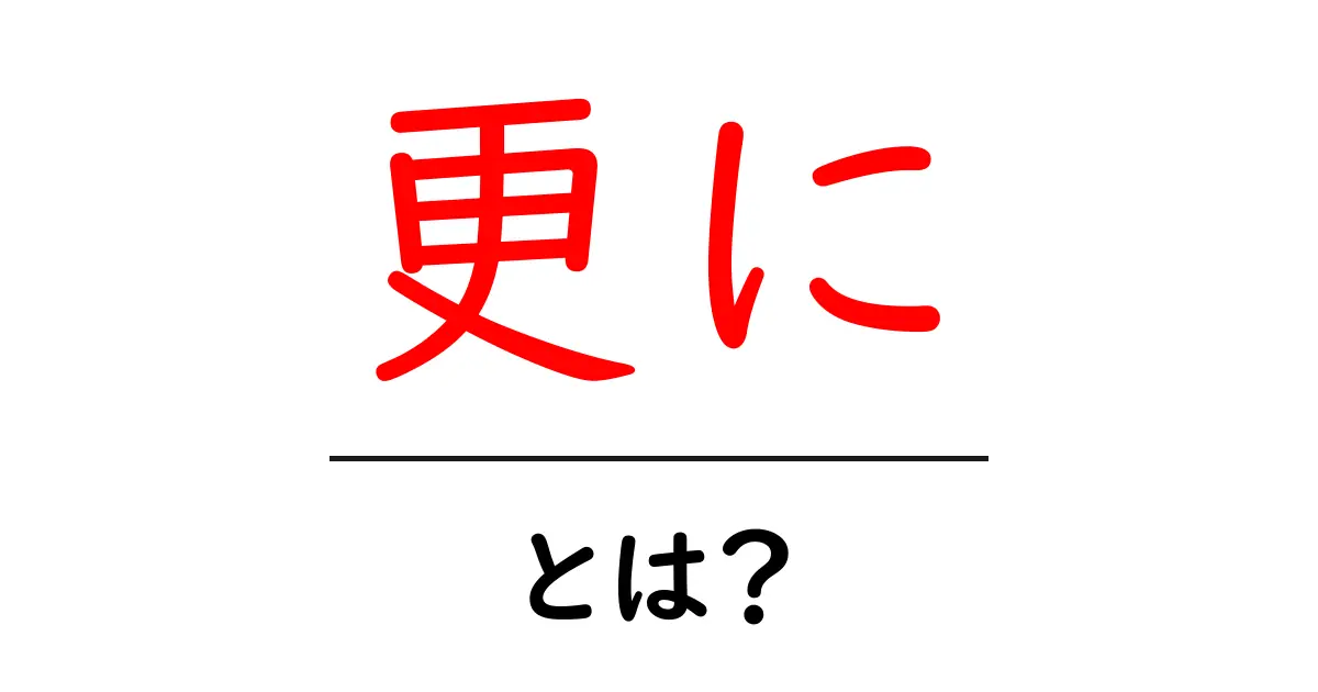 更にとは？その意味と使い方をわかりやすく解説！共起語・同意語も併せて解説！