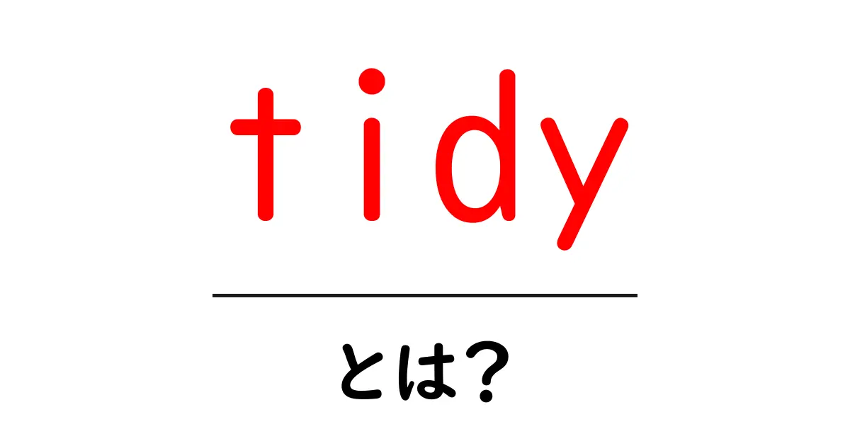 「tidy」とは? 整理整頓の重要性とそのメリットを解説共起語・同意語も併せて解説!