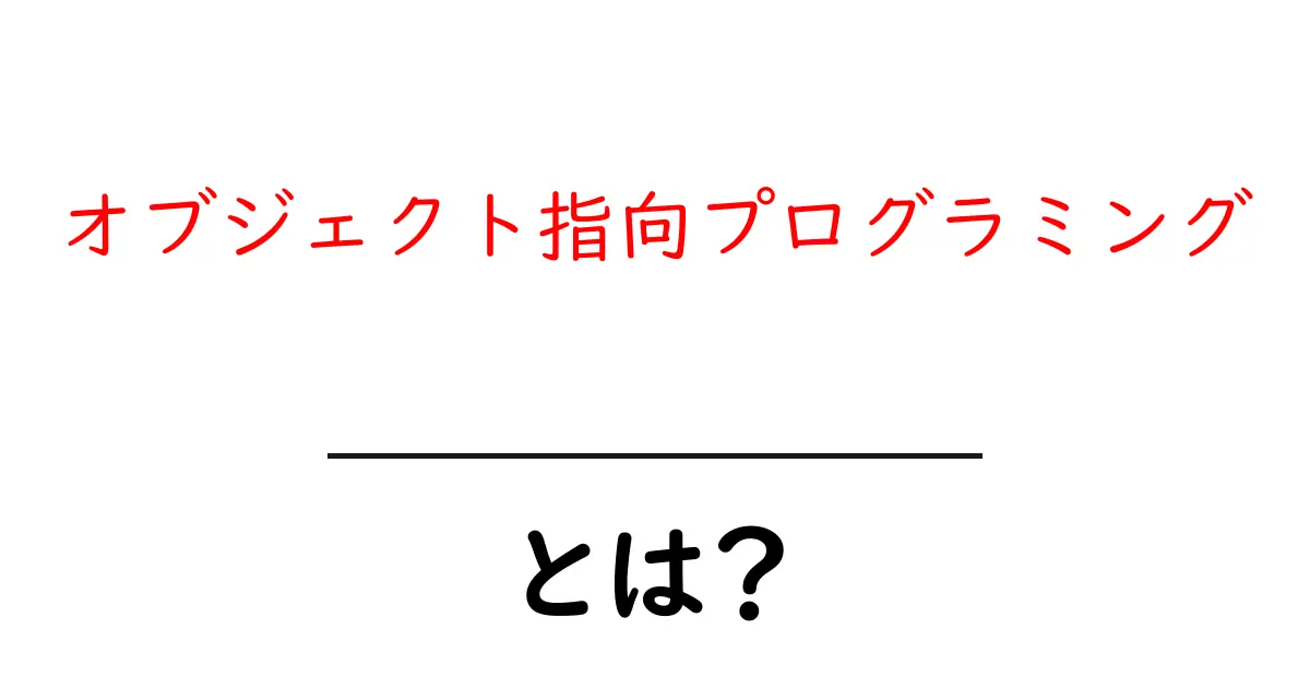 初心者でもわかる!オブジェクト指向プログラミングの基本とその魅力共起語・同意語も併せて解説!