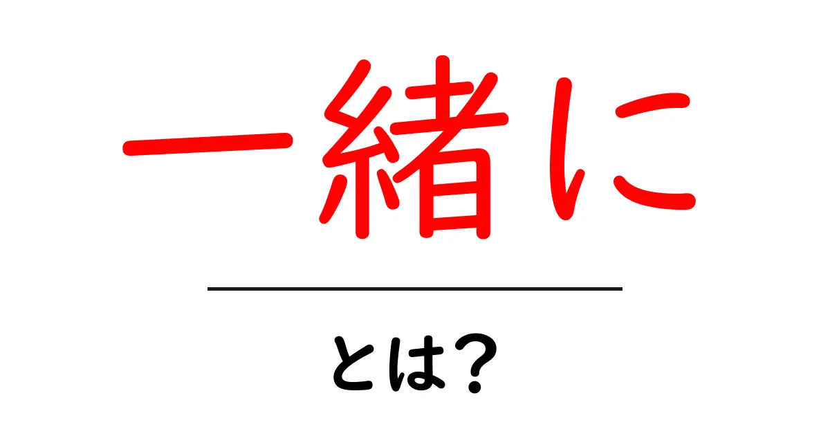 「一緒に」とは?日常生活で使われる言葉の意味を解説共起語・同意語も併せて解説!