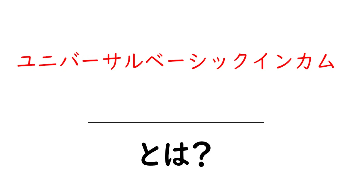 ユニバーサルベーシックインカムとは?基本知識とそのメリット・デメリットを解説!共起語・同意語も併せて解説!
