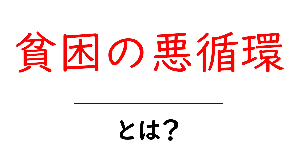貧困の悪循環とは?その仕組みと解決策を解説!共起語・同意語も併せて解説!