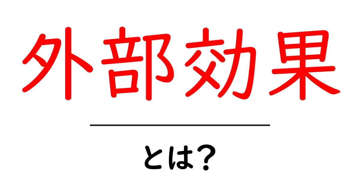 外部効果とは?私たちの生活に隠れた影響を探る共起語・同意語も併せて解説!