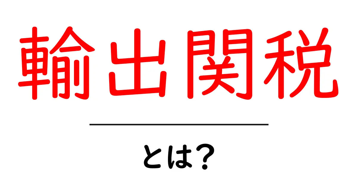 輸出関税とは?その仕組みと重要性をわかりやすく解説!共起語・同意語も併せて解説!
