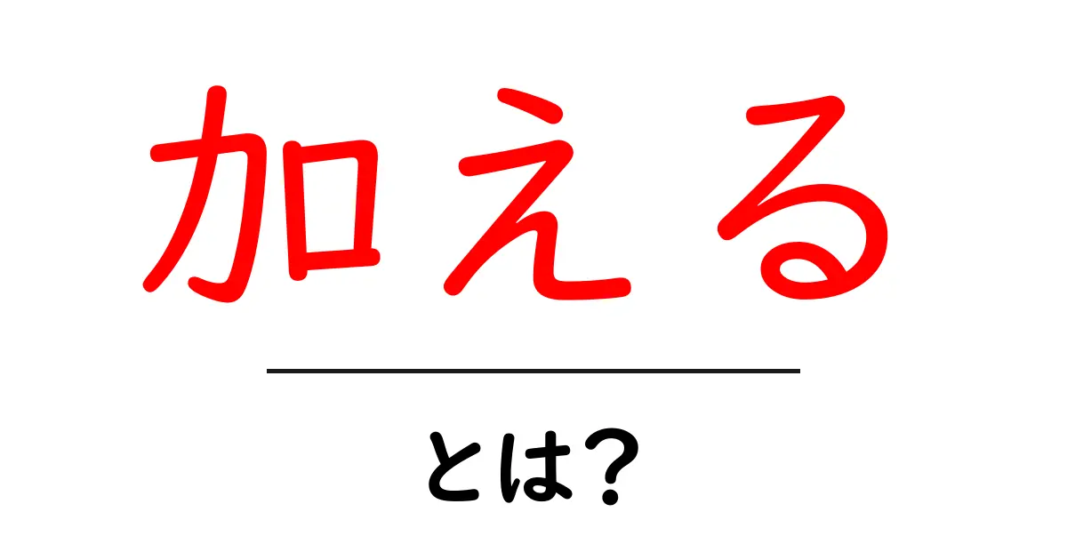 「加える」とは？意味と使い方をわかりやすく解説！共起語・同意語も併せて解説！