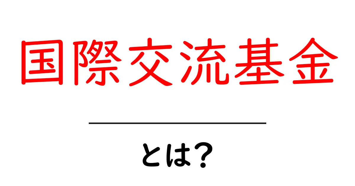 国際交流基金とは?世界をつなぐ大切な役割を持つ機関の概要共起語・同意語も併せて解説!