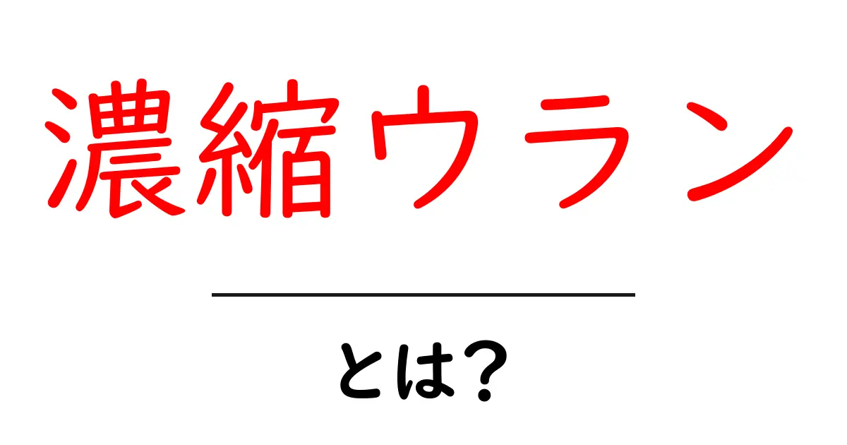 濃縮ウランとは?その仕組みと私たちの生活への影響を解説共起語・同意語も併せて解説!