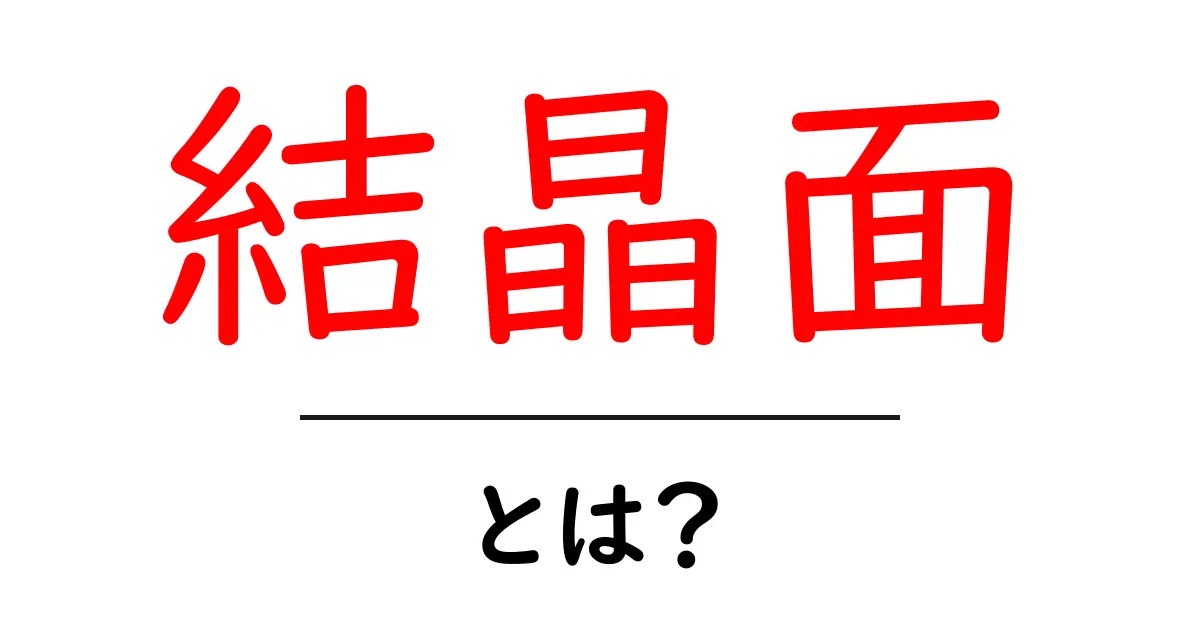 結晶面とは何か?その基本と重要性を解説!共起語・同意語も併せて解説!