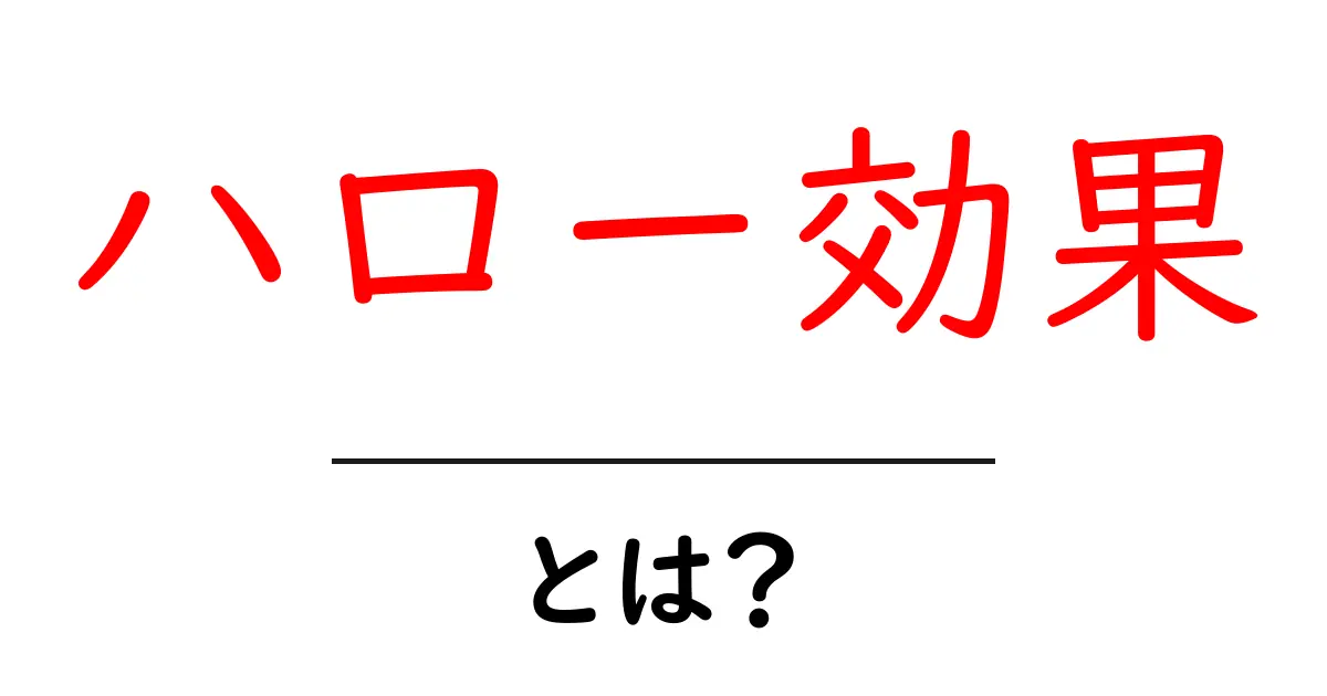 「ハロー効果」とは?人の印象がどう変わるのかを解説!共起語・同意語も併せて解説!