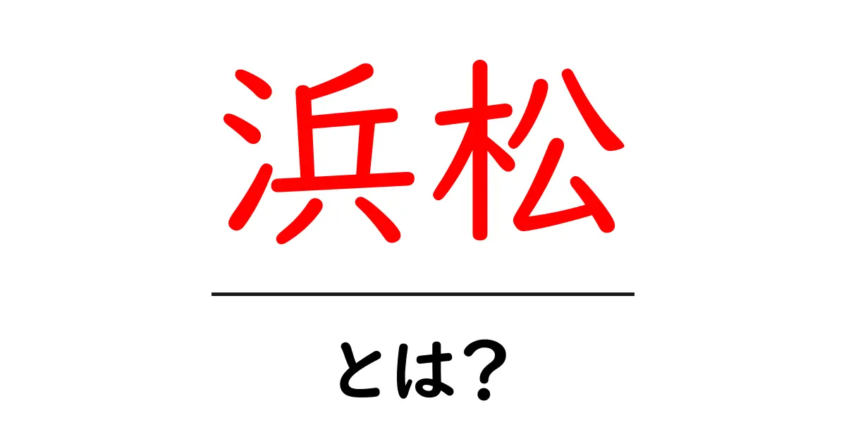 浜松ってどんなところ？魅力を徹底解説！共起語・同意語も併せて解説！