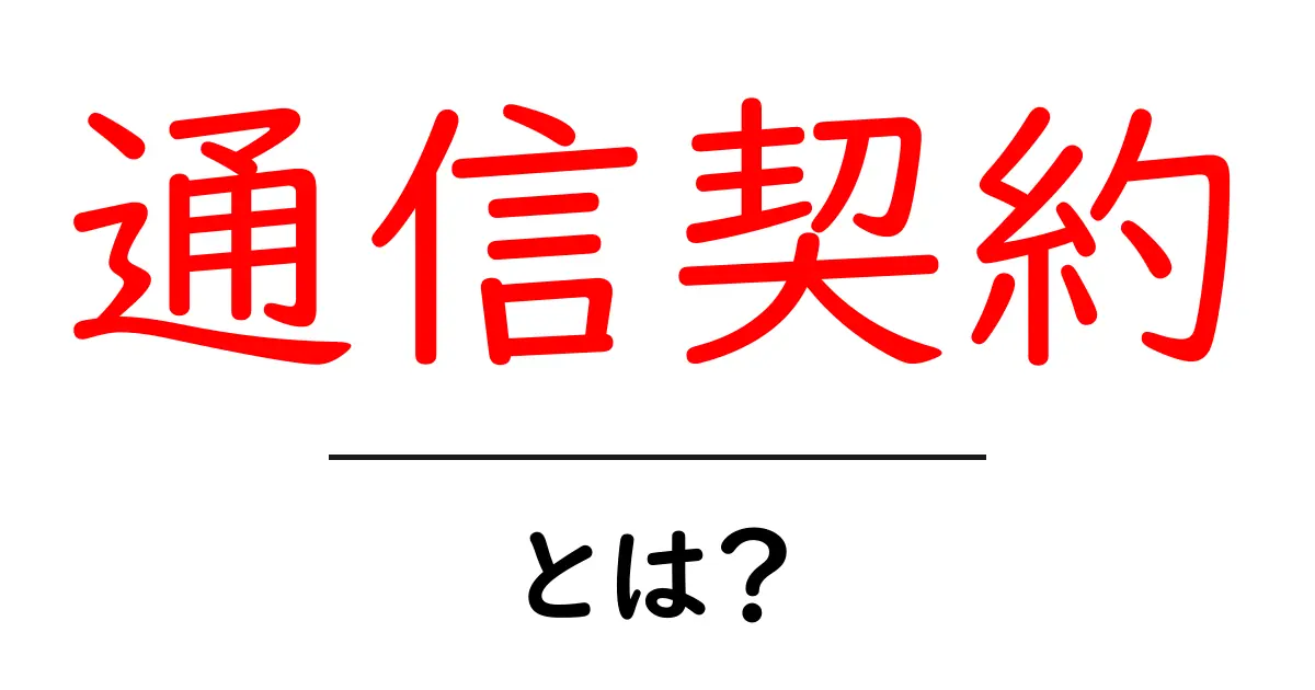 通信契約とは?初心者でもわかる基礎知識と注意点共起語・同意語も併せて解説!