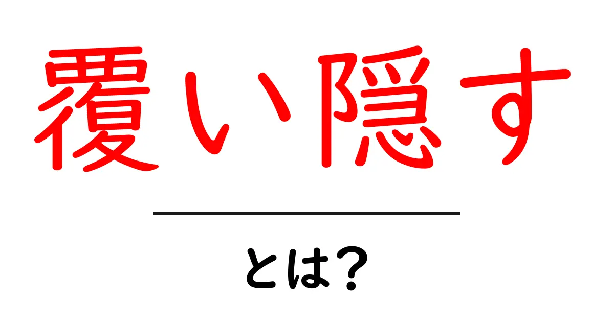 「覆い隠す」とは?その意味と使い方を理解しよう共起語・同意語も併せて解説!