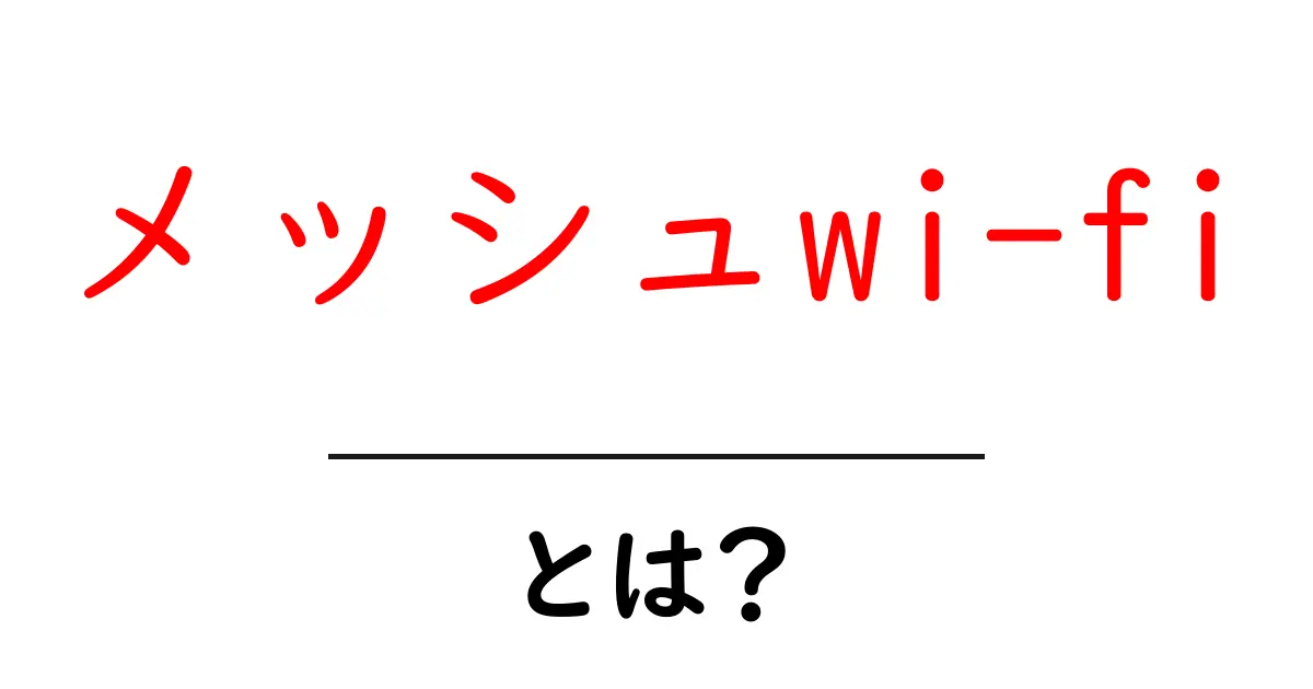 メッシュWi-Fiとは?これからのインターネット環境を変える新しい仕組み共起語・同意語も併せて解説!