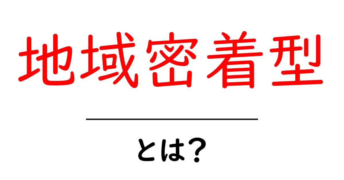 地域密着型ビジネスの魅力とは?地域とともに成長するサービスの特徴を徹底解説共起語・同意語も併せて解説!