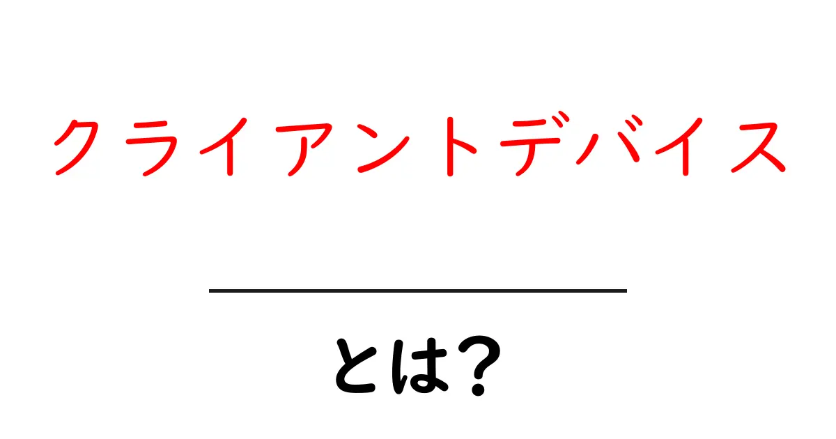 クライアントデバイスとは？身近なデバイスの新しい呼び方を学ぼう！共起語・同意語も併せて解説！