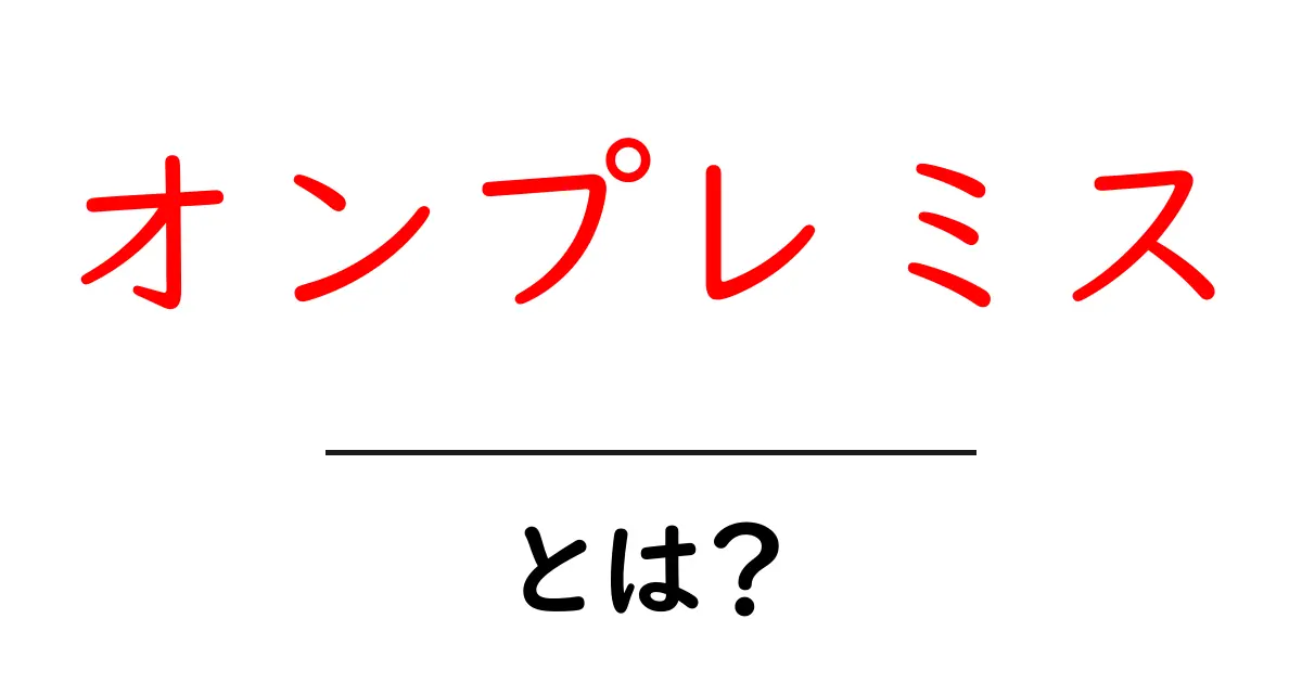 オンプレミスとは?クラウドとの違いやメリット・デメリットをわかりやすく解説共起語・同意語も併せて解説!