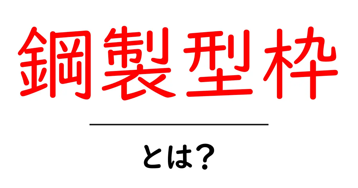 鋼製型枠とは？その特徴と利点をわかりやすく解説！共起語・同意語も併せて解説！