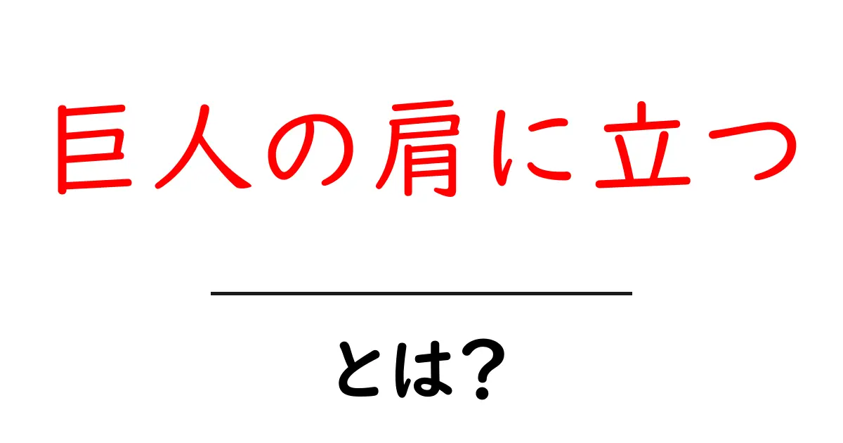 「巨人の肩に立つ」とは？その意味と使い方についてわかりやすく解説！共起語・同意語も併せて解説！