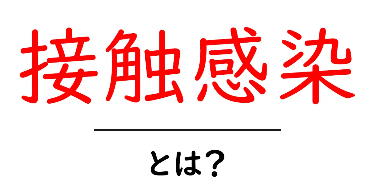 接触感染とは？感染症の伝播メカニズムを理解しよう共起語・同意語も併せて解説！