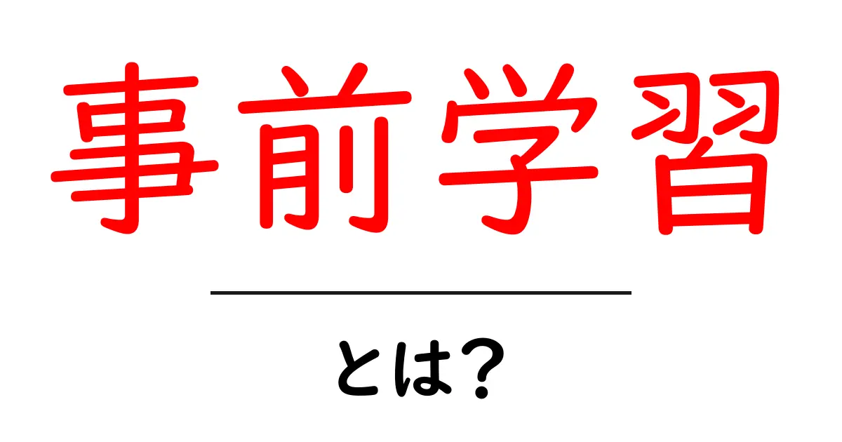 事前学習とは?初心者でもわかる基本を解説共起語・同意語も併せて解説!