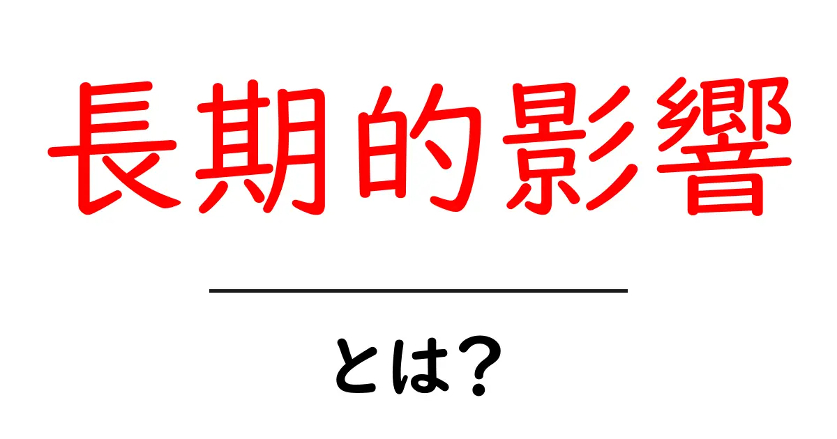長期的影響とは?今後の生活にどのような影響があるのかを考えてみよう!共起語・同意語も併せて解説!