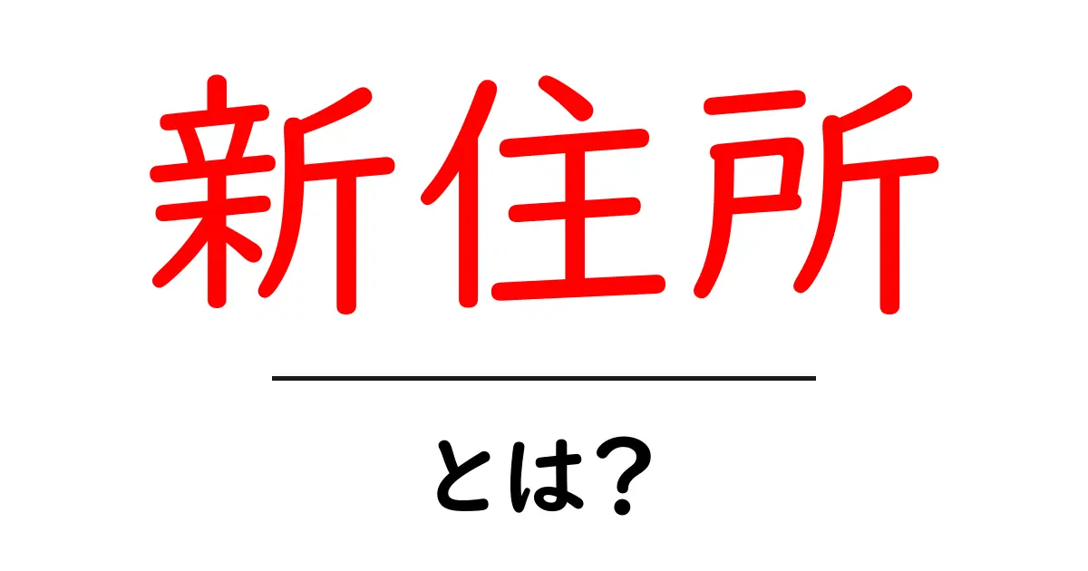 新住所とは?生活に役立つ情報をわかりやすく解説共起語・同意語も併せて解説!