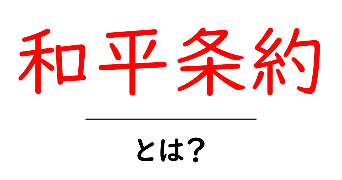 和平条約とは?歴史と重要性をわかりやすく解説!共起語・同意語も併せて解説!