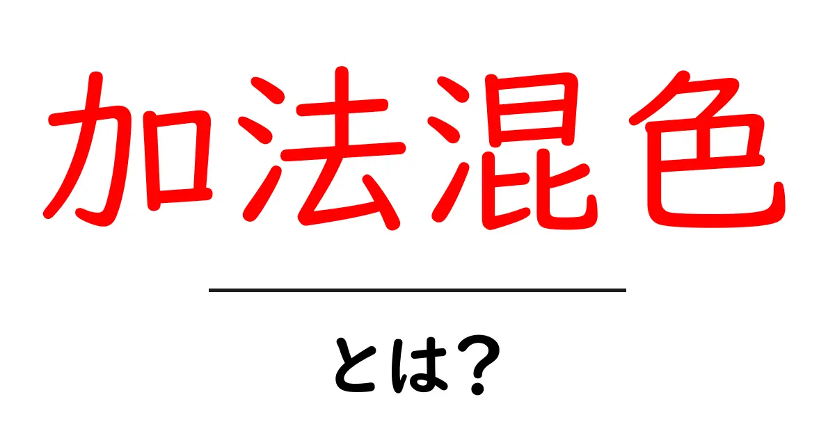 加法混色とは?光の美しい色彩を理解しよう!共起語・同意語も併せて解説!