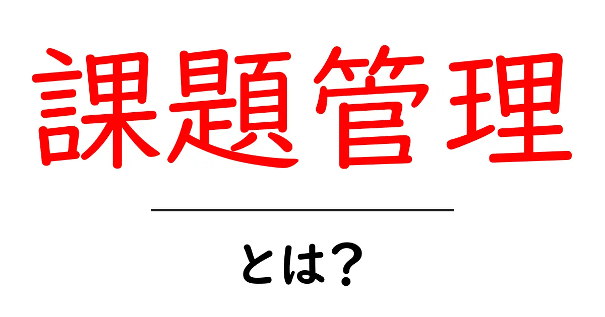 課題管理とは?成功への道を切り開く秘訣共起語・同意語も併せて解説!